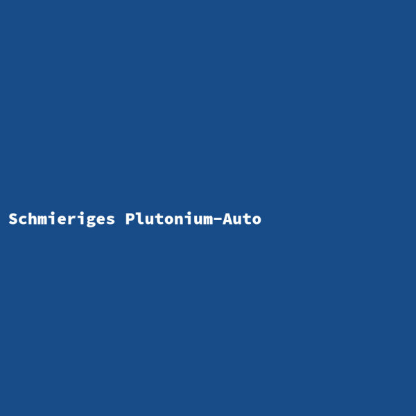 Schmieriges Plutonium-Auto