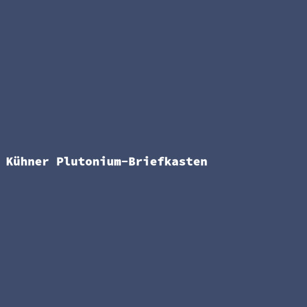 K&uuml;hner Plutonium-Briefkasten